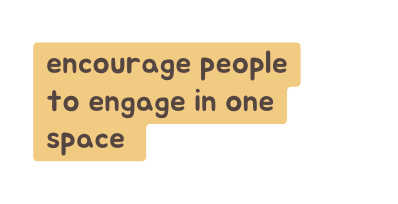 encourage people to engage in one space